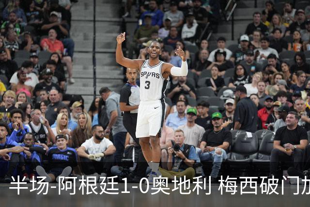 半场-阿根廷1-0奥地利 梅西破门加冕世界杯射手王+失点劳塔罗造点